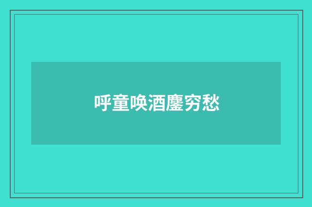 呼童唤酒鏖穷愁