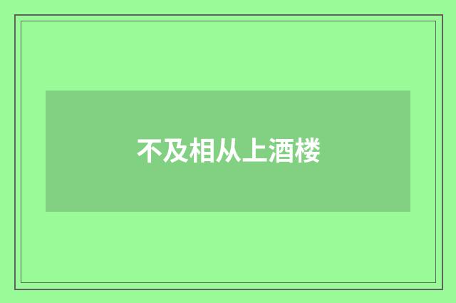 不及相从上酒楼