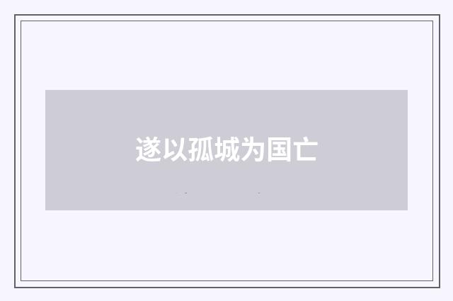 遂以孤城为国亡