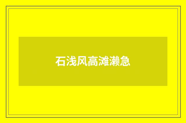 石浅风高滩濑急
