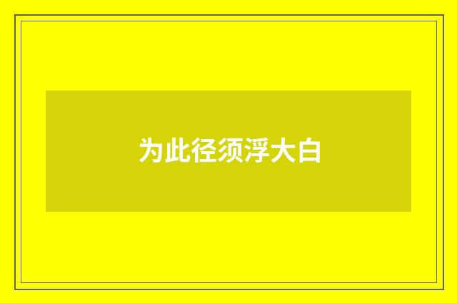 为此径须浮大白