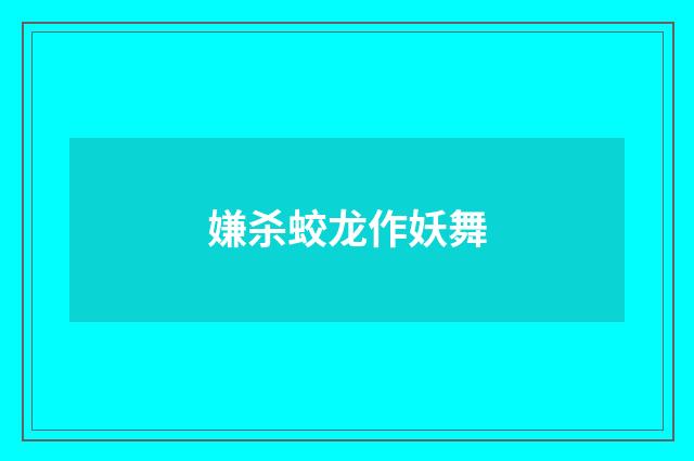 嫌杀蛟龙作妖舞