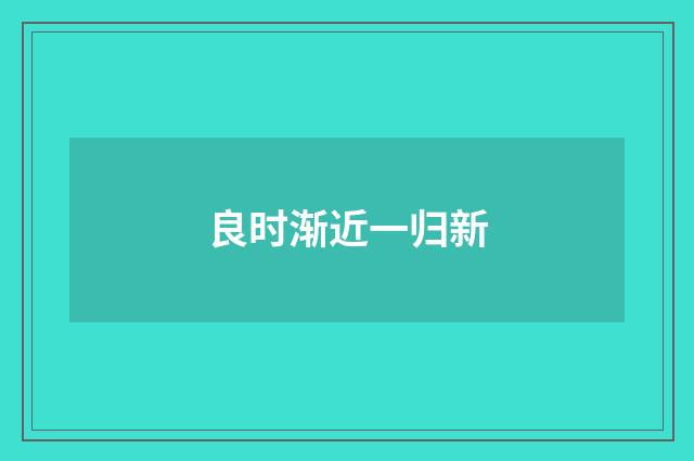 良时渐近一归新