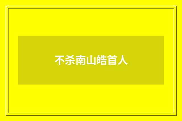 不杀南山皓首人