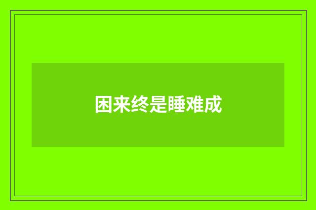 困来终是睡难成