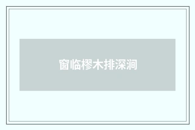 窗临樛木排深涧