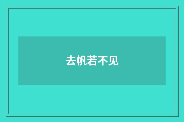 去帆若不见
