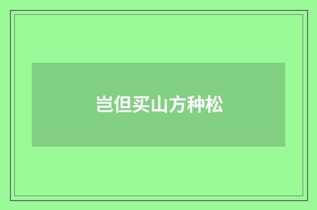 岂但买山方种松