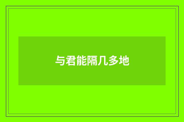与君能隔几多地