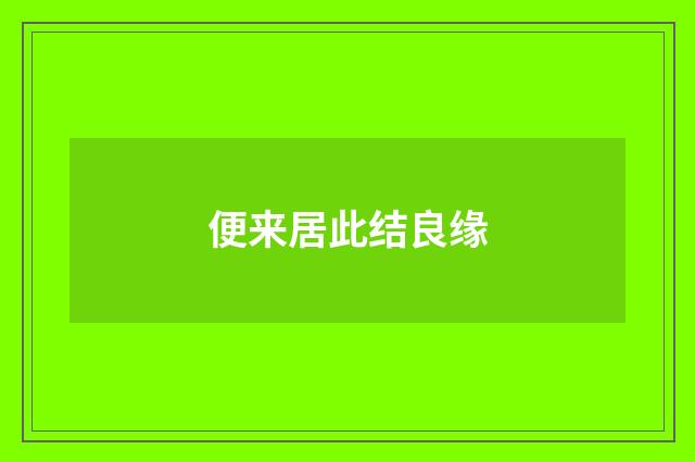 便来居此结良缘