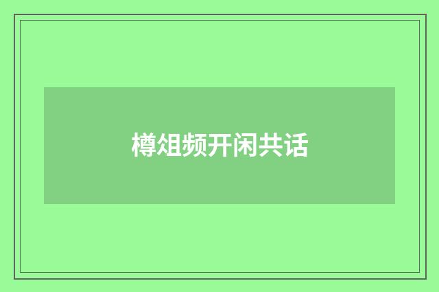 樽俎频开闲共话