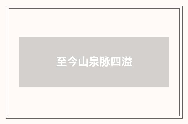 至今山泉脉四溢