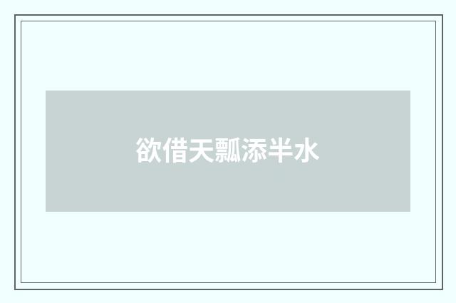 欲借天瓢添半水