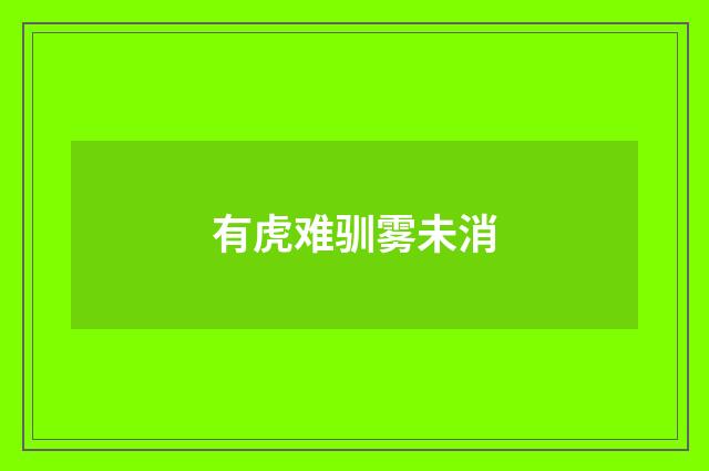 有虎难驯雾未消