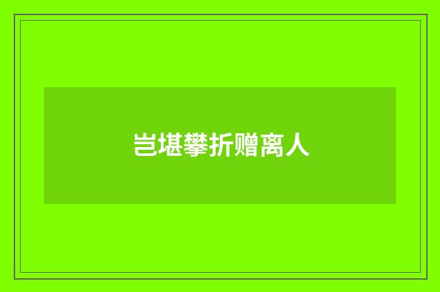 岂堪攀折赠离人