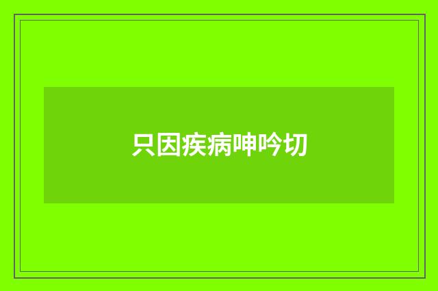 只因疾病呻吟切