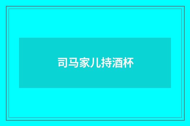司马家儿持酒杯