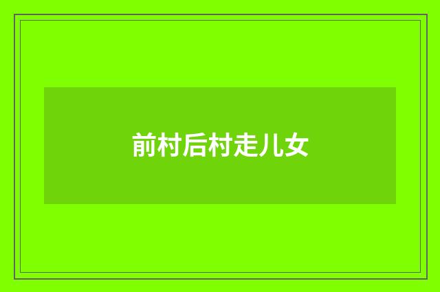 前村后村走儿女