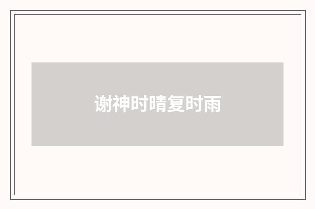 谢神时晴复时雨