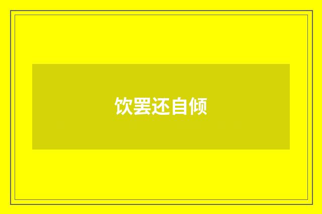 饮罢还自倾