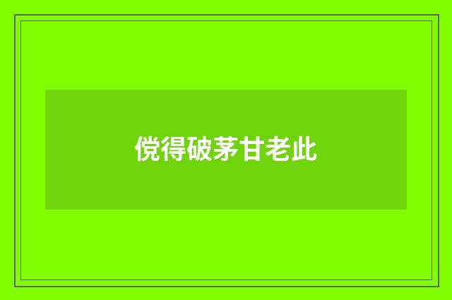 傥得破茅甘老此