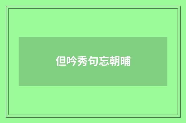 但吟秀句忘朝晡