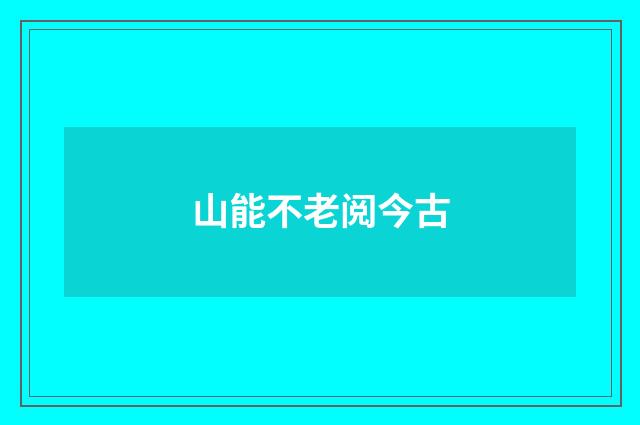 山能不老阅今古