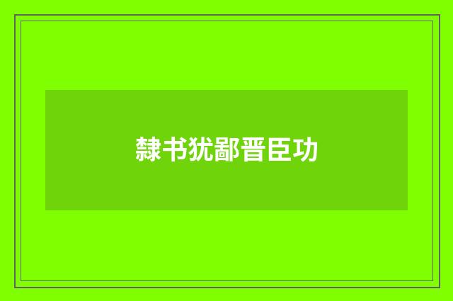 隸书犹鄙晋臣功