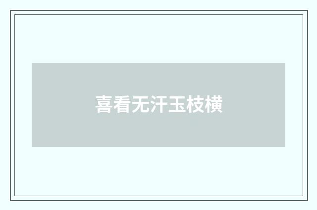 喜看无汗玉枝横