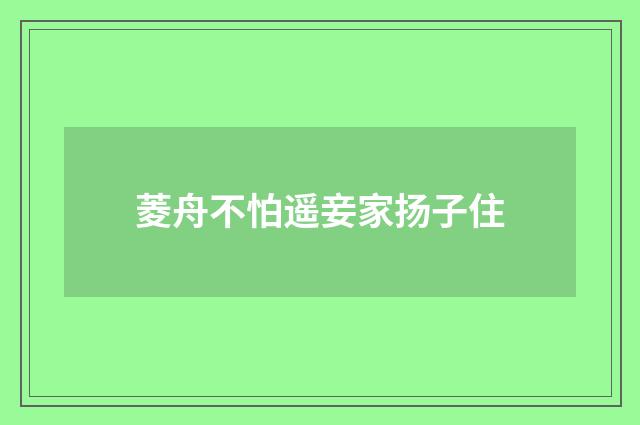 菱舟不怕遥妾家扬子住