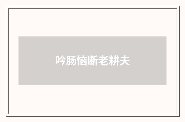 吟肠恼断老耕夫