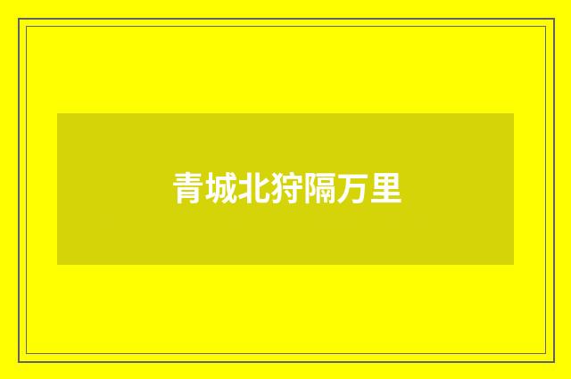 青城北狩隔万里