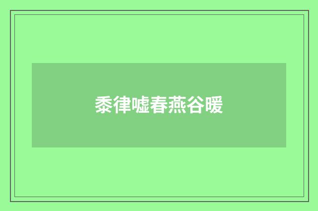 黍律嘘春燕谷暖