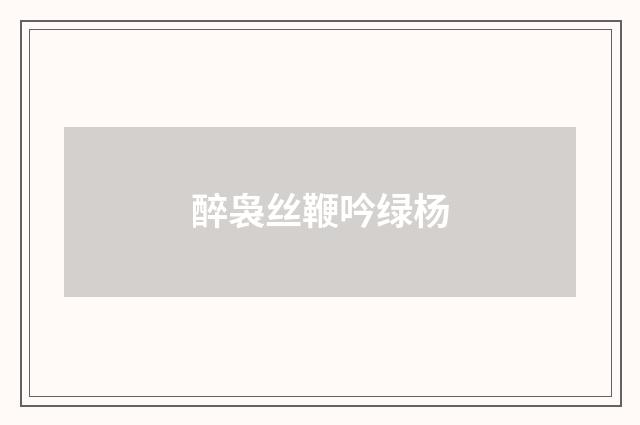 醉袅丝鞭吟绿杨