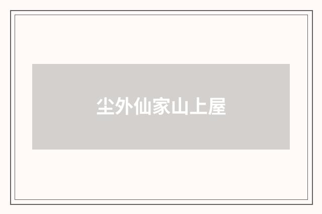 尘外仙家山上屋