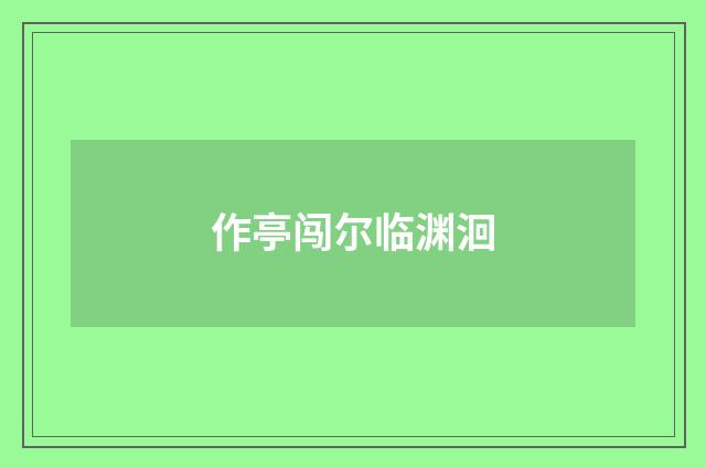 作亭闯尔临渊洄