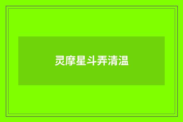 灵摩星斗弄清温
