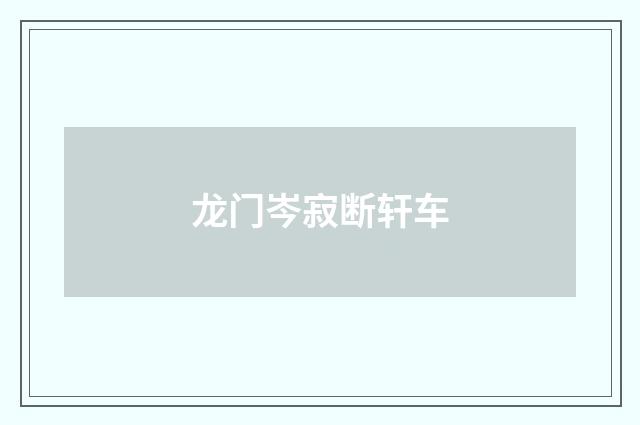 龙门岑寂断轩车