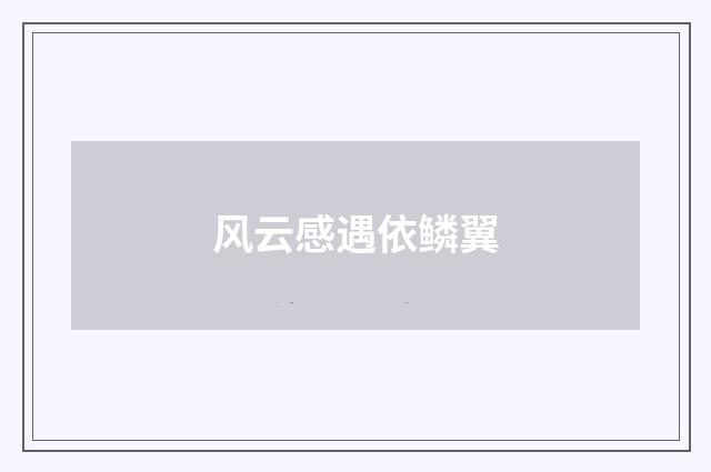 风云感遇依鳞翼