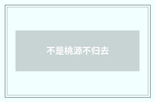 不是桃源不归去