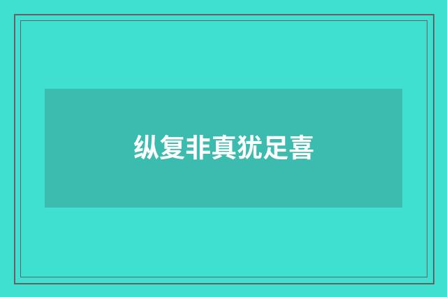纵复非真犹足喜