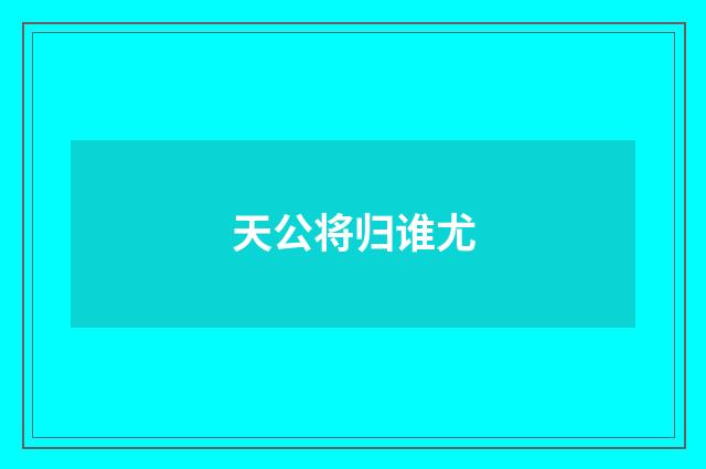 天公将归谁尤