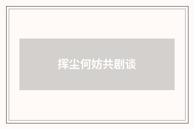 挥尘何妨共剧谈