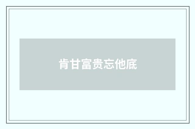 肯甘富贵忘他底