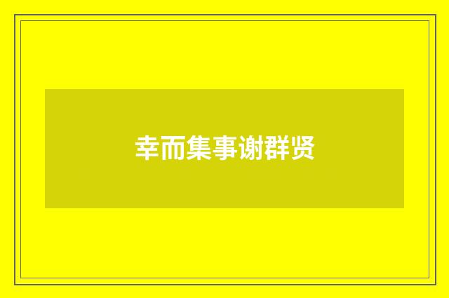 幸而集事谢群贤