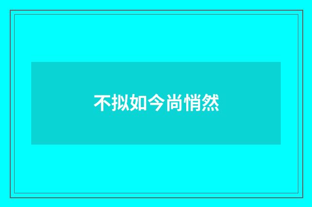 不拟如今尚悄然