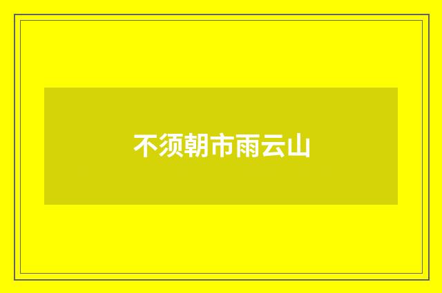 不须朝市雨云山