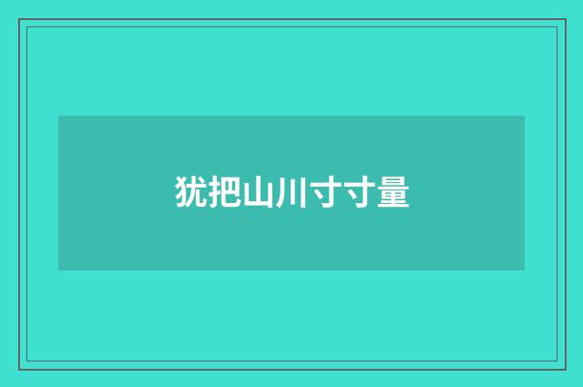 犹把山川寸寸量