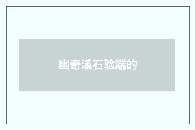 幽奇溪石验端的