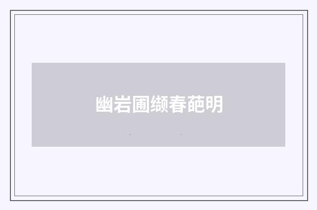 幽岩圃缬春葩明